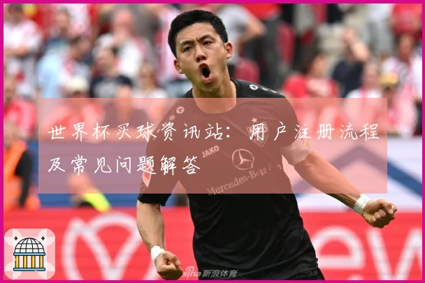 世界杯买球资讯站：用户注册流程及常见问题解答
