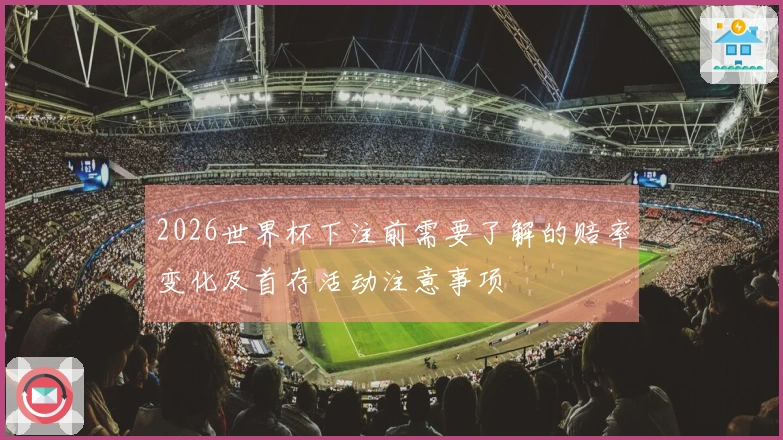 2026世界杯下注前需要了解的赔率变化及首存活动注意事项