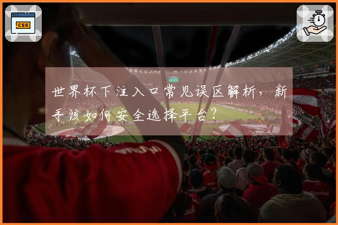世界杯下注入口常见误区解析，新手该如何安全选择平台？