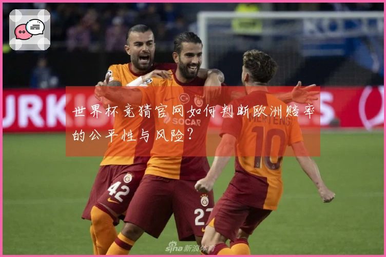 世界杯竞猜官网如何判断欧洲赔率的公平性与风险？