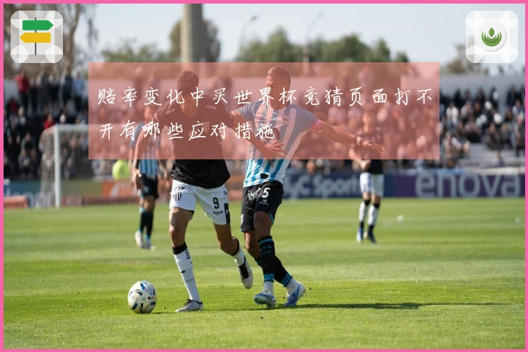 赔率变化中买世界杯竞猜页面打不开有哪些应对措施