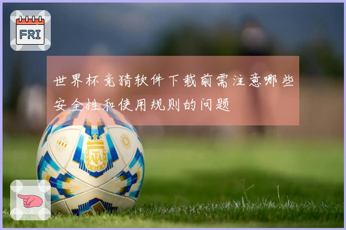 世界杯竞猜软件下载前需注意哪些安全性和使用规则的问题
