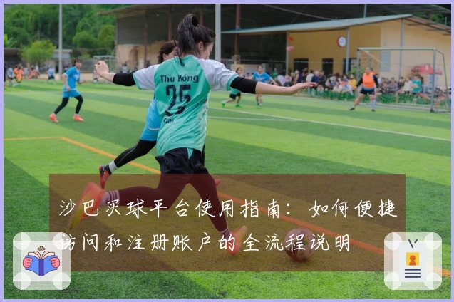 沙巴买球平台使用指南：如何便捷访问和注册账户的全流程说明