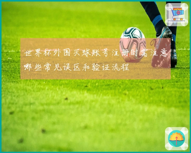 世界杯外围买球账号注册时需注意哪些常见误区和验证流程