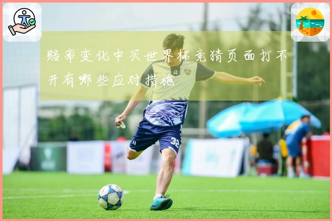 赔率变化中买世界杯竞猜页面打不开有哪些应对措施