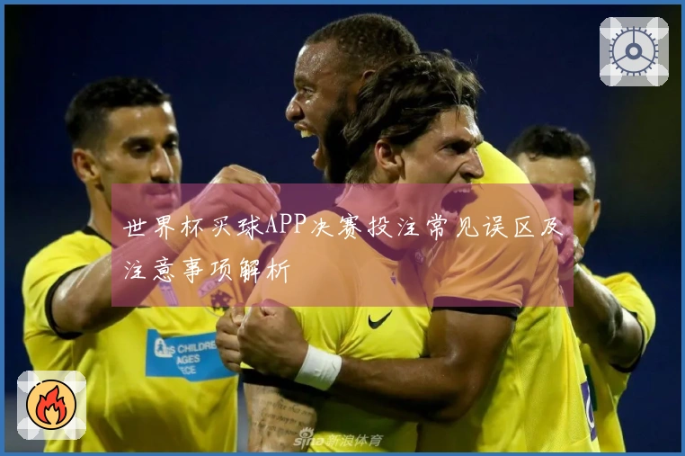 世界杯买球APP决赛投注常见误区及注意事项解析