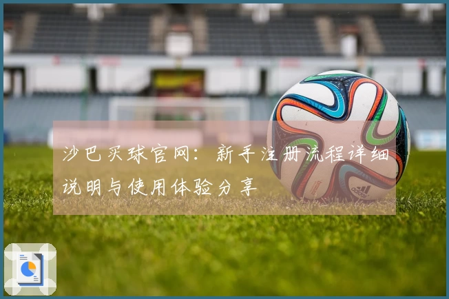 沙巴买球官网：新手注册流程详细说明与使用体验分享