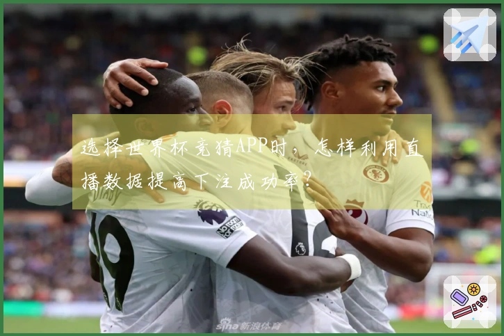 选择世界杯竞猜APP时，怎样利用直播数据提高下注成功率？