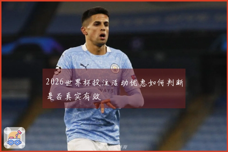 2026世界杯投注活动优惠如何判断是否真实有效