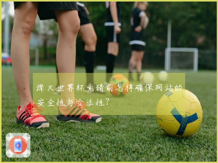 烽火世界杯竞猜前怎样确保网站的安全性与合法性？