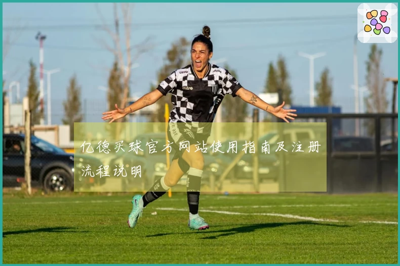 亿德买球官方网站使用指南及注册流程说明