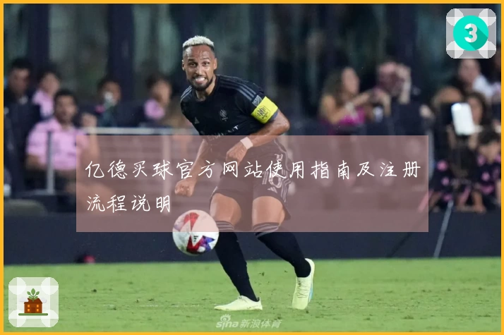 亿德买球官方网站使用指南及注册流程说明