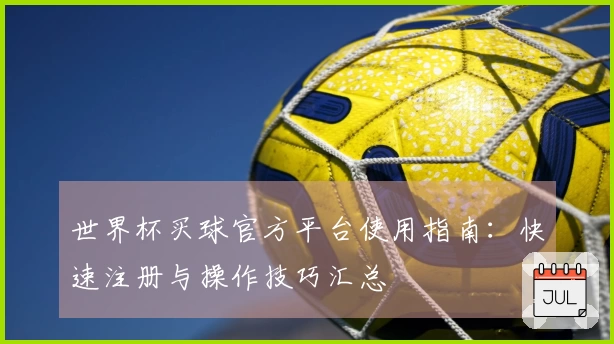 世界杯买球官方平台使用指南：快速注册与操作技巧汇总