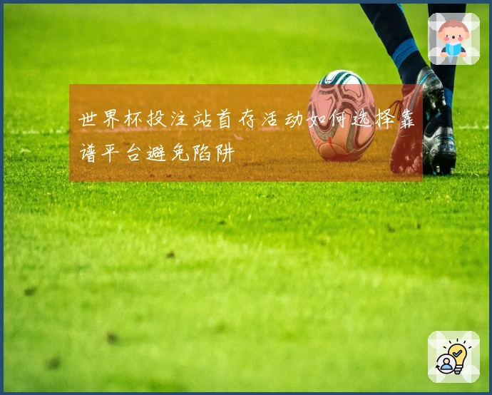 世界杯投注站首存活动如何选择靠谱平台避免陷阱