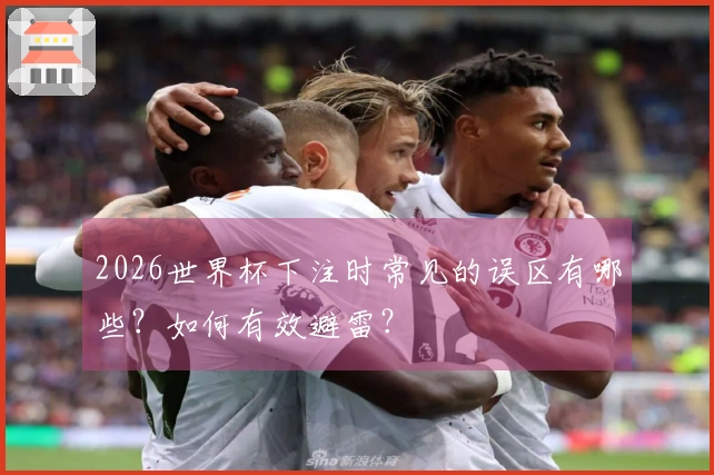 2026世界杯下注时常见的误区有哪些？如何有效避雷？