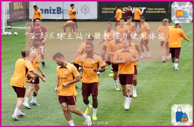 亚美买球主站注册教程与使用体验分享