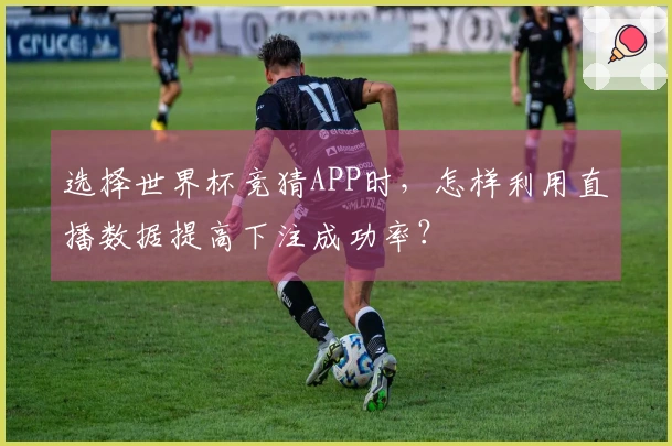 选择世界杯竞猜APP时，怎样利用直播数据提高下注成功率？